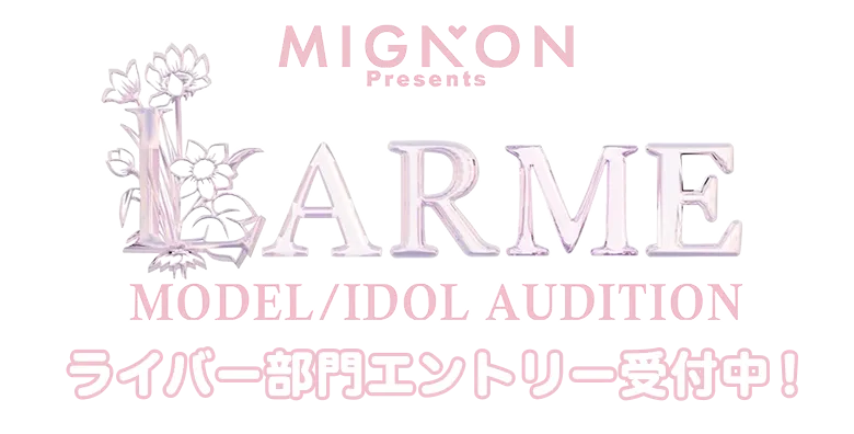 MIGNON Presents LARME MODEL/IDOL AUDITION