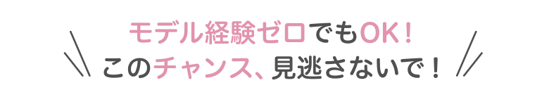 モデル経験ゼロでもOK！このチャンス、見逃さないで！